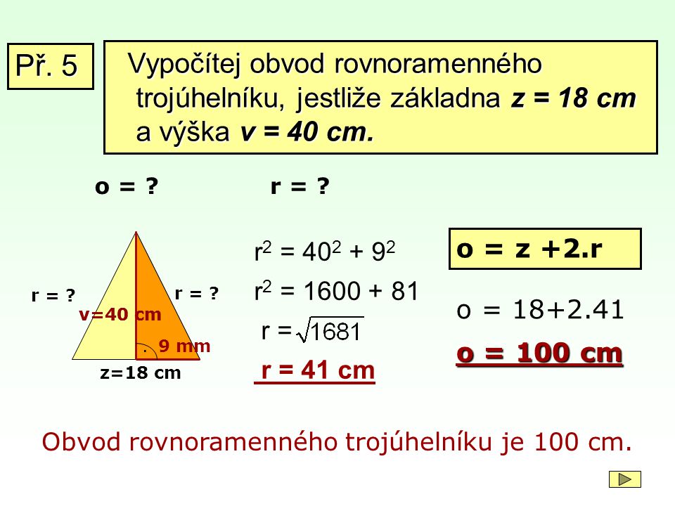 Př. 5 Vypočítej obvod rovnoramenného trojúhelníku, jestliže základna z = 18 cm a výška v = 40 cm. o =