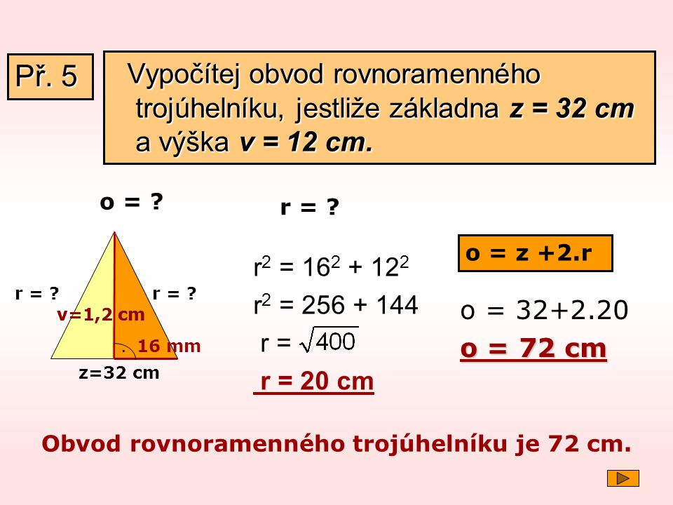 Př. 5 Vypočítej obvod rovnoramenného trojúhelníku, jestliže základna z = 32 cm a výška v = 12 cm. o =