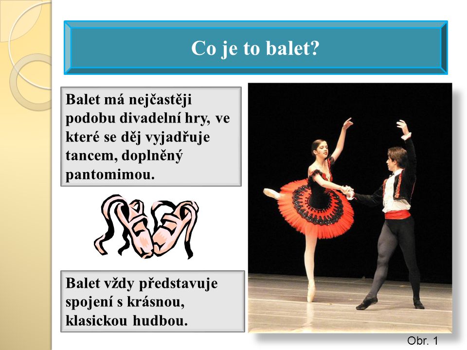 Co je to balet Balet má nejčastěji podobu divadelní hry, ve které se děj vyjadřuje tancem, doplněný pantomimou.