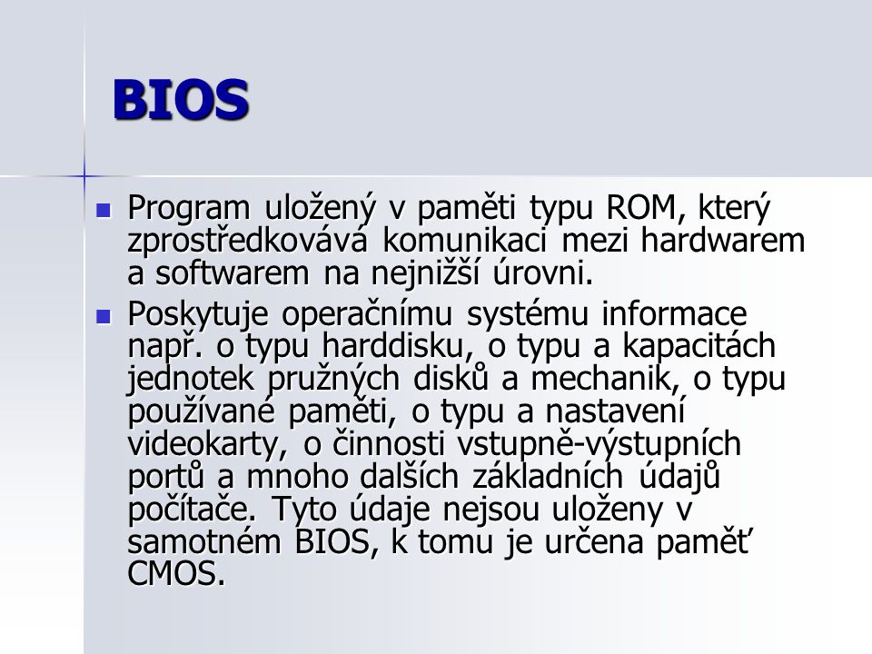 BIOS Program uložený v paměti typu ROM, který zprostředkovává komunikaci mezi hardwarem a softwarem na nejnižší úrovni.