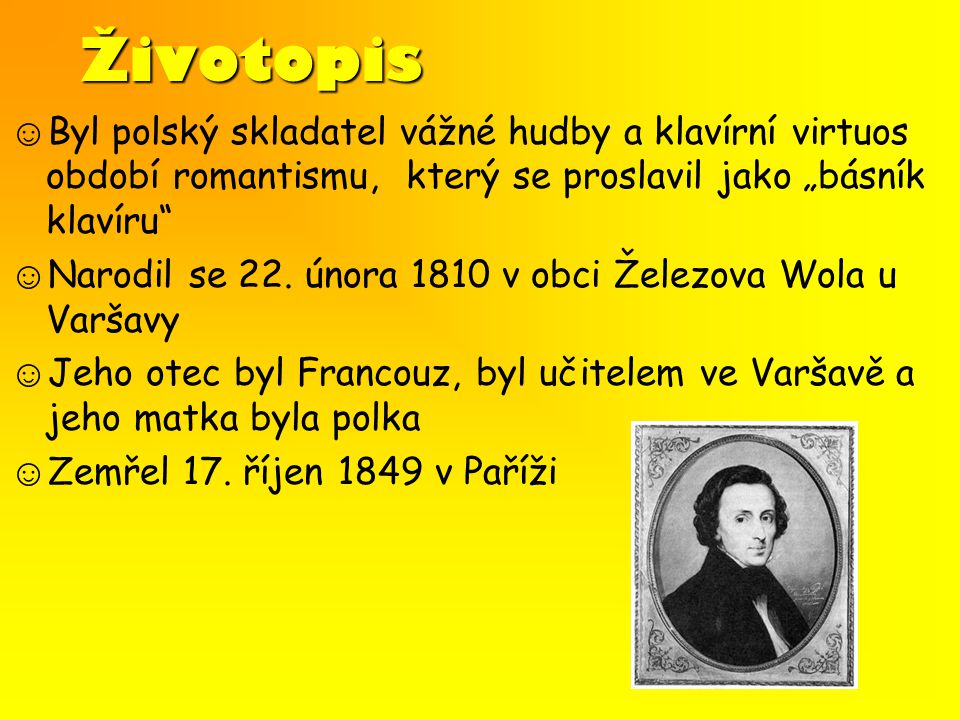 Životopis ☺Byl polský skladatel vážné hudby a klavírní virtuos období romantismu, který se proslavil jako „básník klavíru