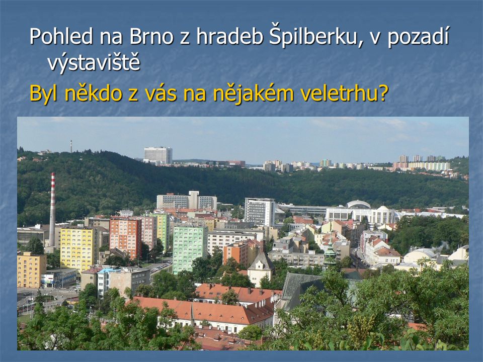 Pohled na Brno z hradeb Špilberku, v pozadí výstaviště Byl někdo z vás na nějakém veletrhu