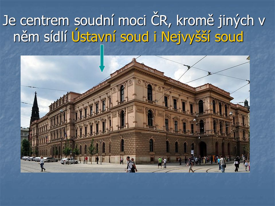 Je centrem soudní moci ČR, kromě jiných v něm sídlí Ústavní soud i Nejvyšší soud