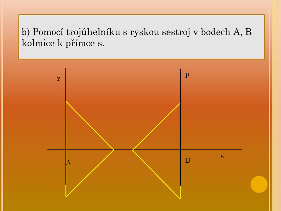 b) Pomocí trojúhelníku s ryskou sestroj v bodech A, B kolmice k přímce s.