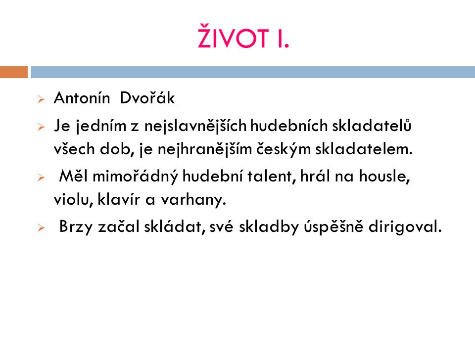 ŽIVOT I. Antonín Dvořák. Je jedním z nejslavnějších hudebních skladatelů všech dob, je nejhranějším českým skladatelem.