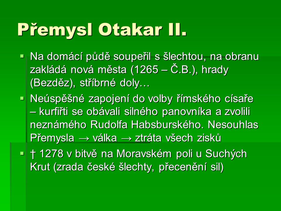 Přemysl Otakar II. Na domácí půdě soupeřil s šlechtou, na obranu zakládá nová města (1265 – Č.B.), hrady (Bezděz), stříbrné doly…