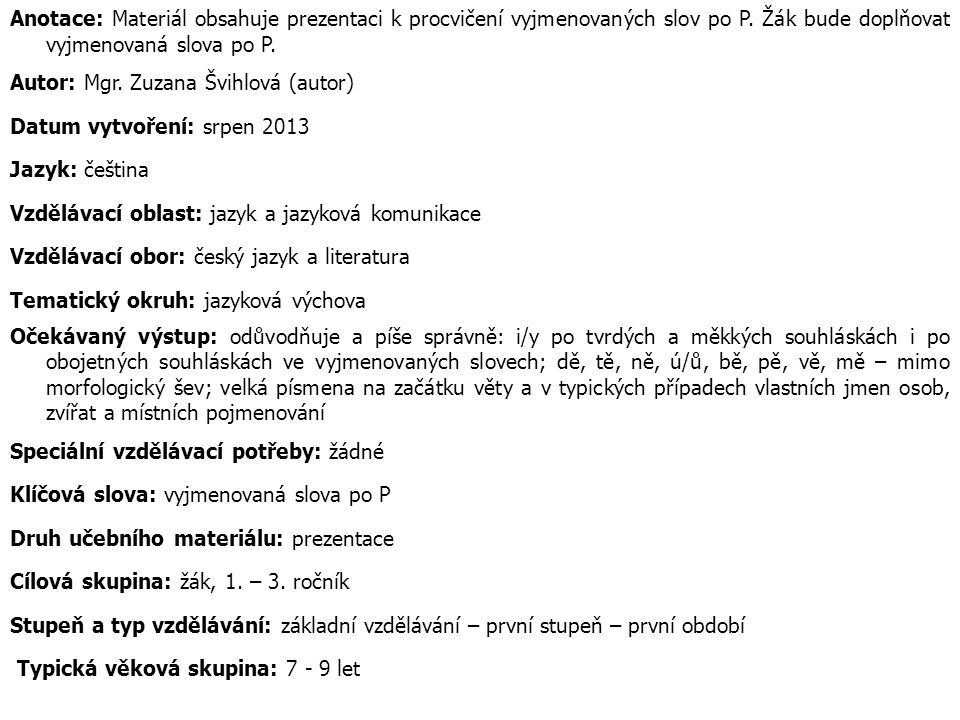 Anotace: Materiál obsahuje prezentaci k procvičení vyjmenovaných slov po P. Žák bude doplňovat vyjmenovaná slova po P.