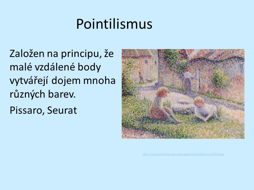 Pointilismus Založen na principu, že malé vzdálené body vytvářejí dojem mnoha různých barev. Pissaro, Seurat