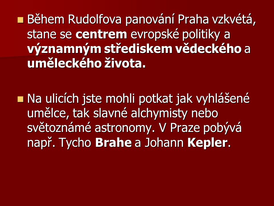 Během Rudolfova panování Praha vzkvétá, stane se centrem evropské politiky a významným střediskem vědeckého a uměleckého života.