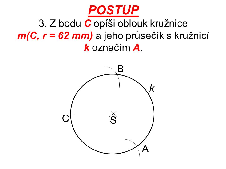 POSTUP 3. Z bodu C opíši oblouk kružnice m(C, r = 62 mm) a jeho průsečík s kružnicí k označím A.