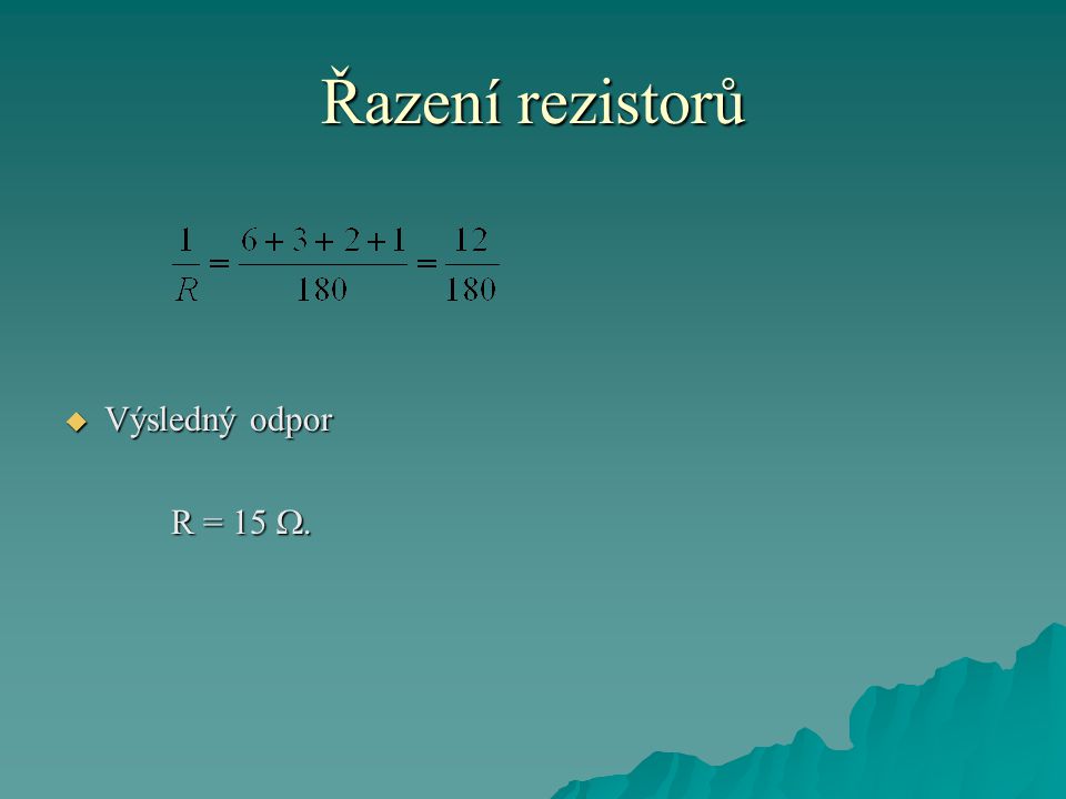 Řazení rezistorů Výsledný odpor R = 15 .