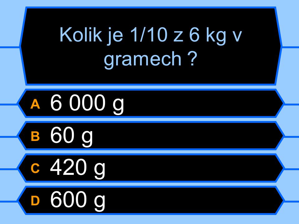 Kolik je 1/10 z 6 kg v gramech A g B 60 g C 420 g D 600 g