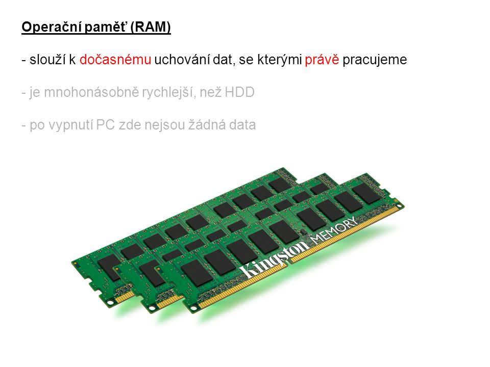 Operační paměť (RAM) - slouží k dočasnému uchování dat, se kterými právě pracujeme. - je mnohonásobně rychlejší, než HDD.
