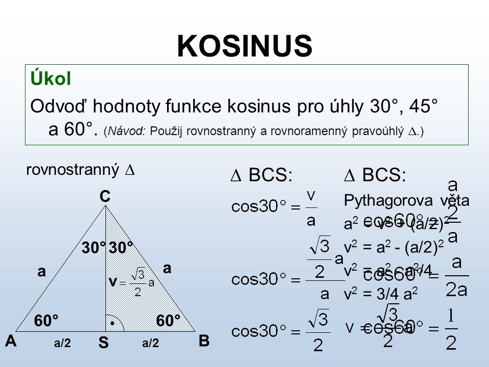 KOSINUS Úkol. Odvoď hodnoty funkce kosinus pro úhly 30°, 45° a 60°. (Návod: Použij rovnostranný a rovnoramenný pravoúhlý .)