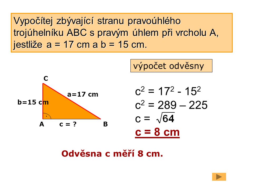 Vypočítej zbývající stranu pravoúhlého trojúhelníku ABC s pravým úhlem při vrcholu A, jestliže a = 17 cm a b = 15 cm.