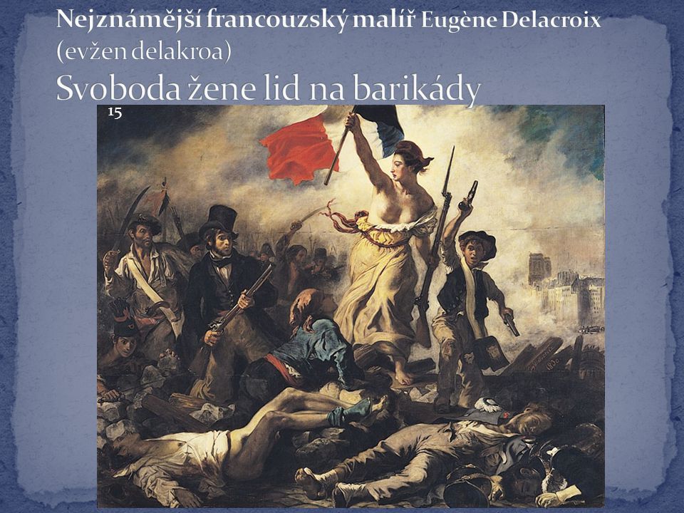 Nejznámější francouzský malíř Eugène Delacroix (evžen delakroa) Svoboda žene lid na barikády
