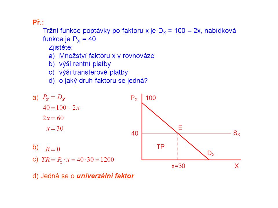 Př.: Tržní funkce poptávky po faktoru x je DX = 100 – 2x, nabídková funkce je PX = 40. Zjistěte: Množství faktoru x v rovnováze.