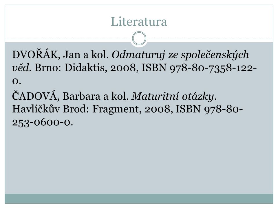 Literatura DVOŘÁK, Jan a kol. Odmaturuj ze společenských věd. Brno: Didaktis, 2008, ISBN