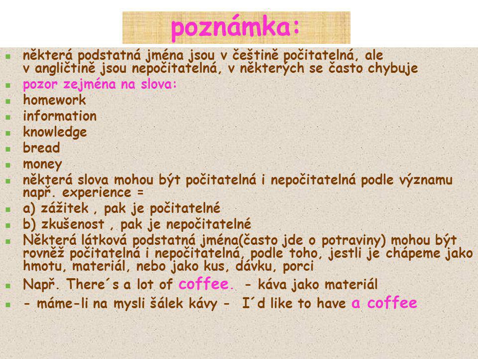 poznámka: některá podstatná jména jsou v češtině počitatelná, ale v angličtině jsou nepočitatelná, v některých se často chybuje.