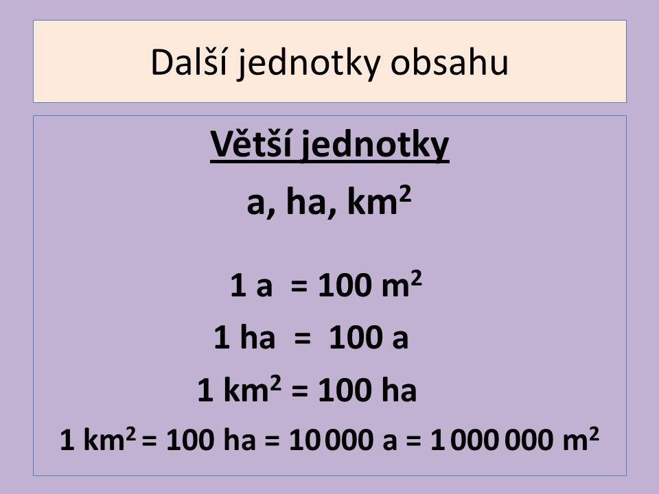 Další jednotky obsahu Větší jednotky a, ha, km2 1 a = 100 m2