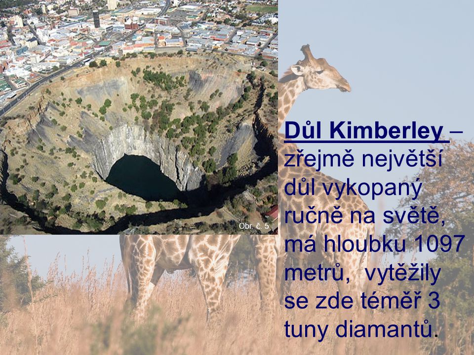 Důl Kimberley – zřejmě největší důl vykopaný ručně na světě, má hloubku 1097 metrů, vytěžily se zde téměř 3 tuny diamantů.