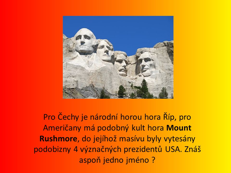 Pro Čechy je národní horou hora Říp, pro Američany má podobný kult hora Mount Rushmore, do jejíhož masívu byly vytesány podobizny 4 význačných prezidentů USA.