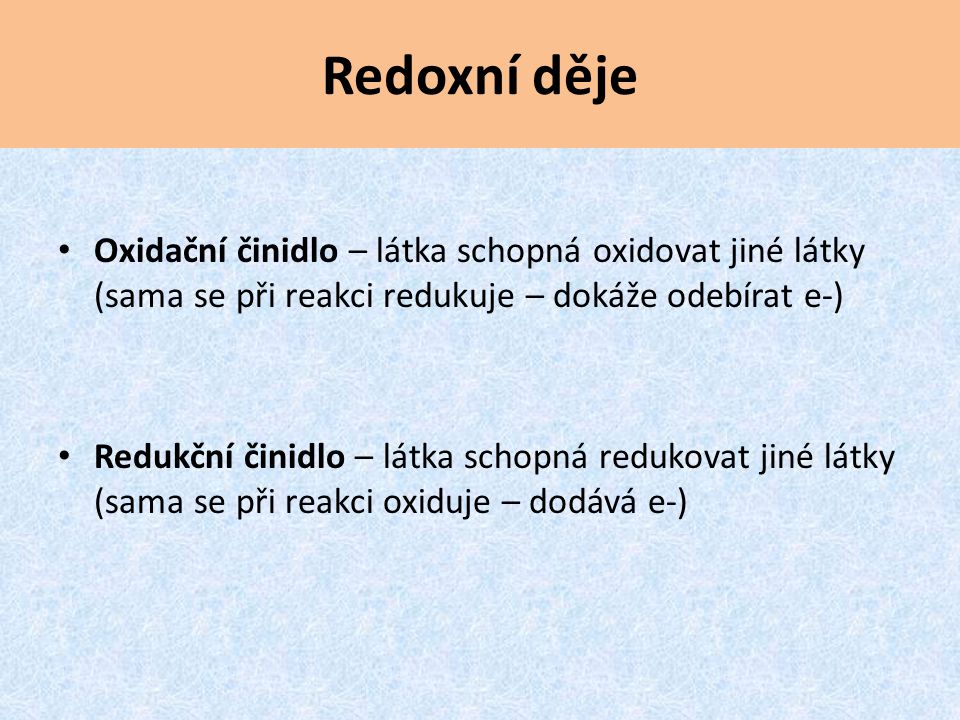 Redoxní děje Oxidační činidlo – látka schopná oxidovat jiné látky (sama se při reakci redukuje – dokáže odebírat e-)