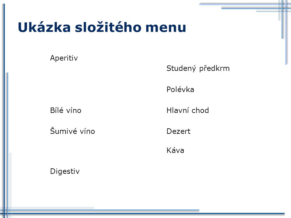 Ukázka složitého menu Aperitiv Studený předkrm Polévka Bílé víno Hlavní chod Šumivé víno Dezert Káva Digestiv