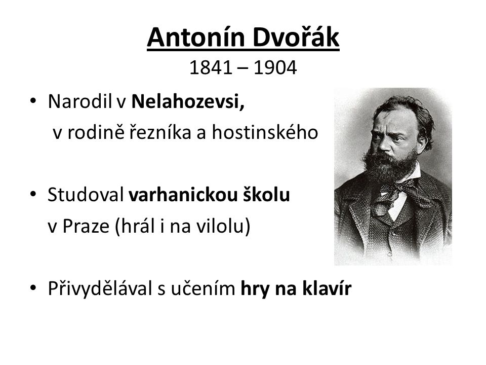 Antonín Dvořák 1841 – 1904 Narodil v Nelahozevsi,