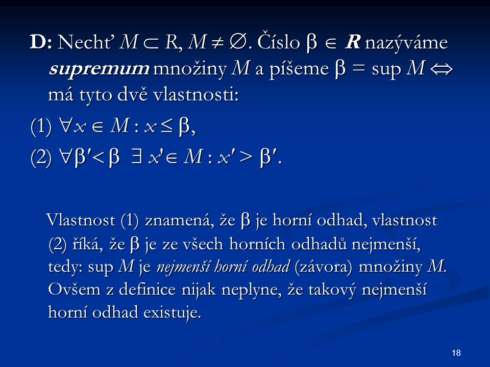 D: Nechť M  R, M  . Číslo   R nazýváme supremum množiny M a píšeme  = sup M  má tyto dvě vlastnosti: