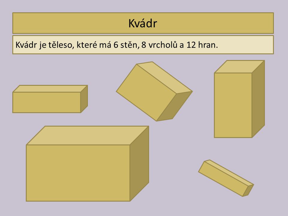 Kvádr Kvádr je těleso, které má 6 stěn, 8 vrcholů a 12 hran.
