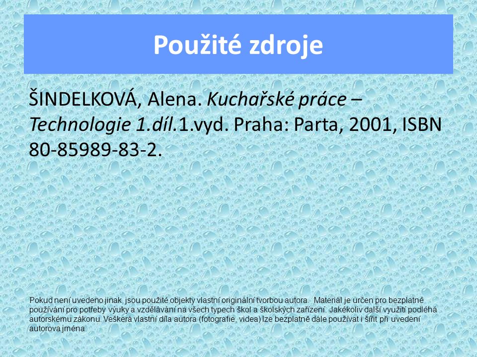 Použité zdroje ŠINDELKOVÁ, Alena. Kuchařské práce – Technologie 1.díl.1.vyd. Praha: Parta, 2001, ISBN