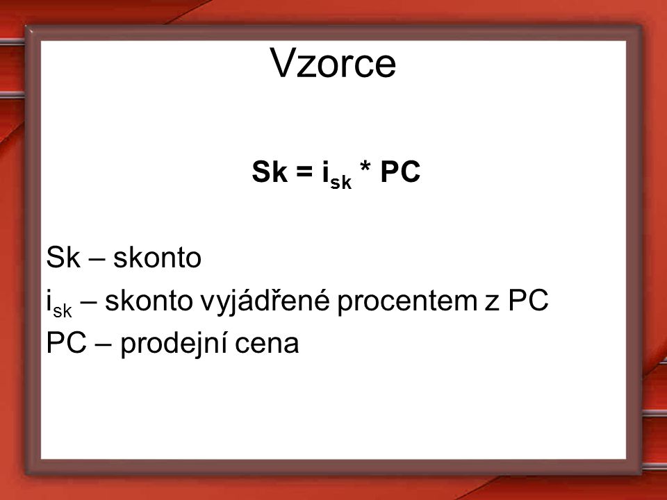 Vzorce Sk = isk * PC Sk – skonto isk – skonto vyjádřené procentem z PC