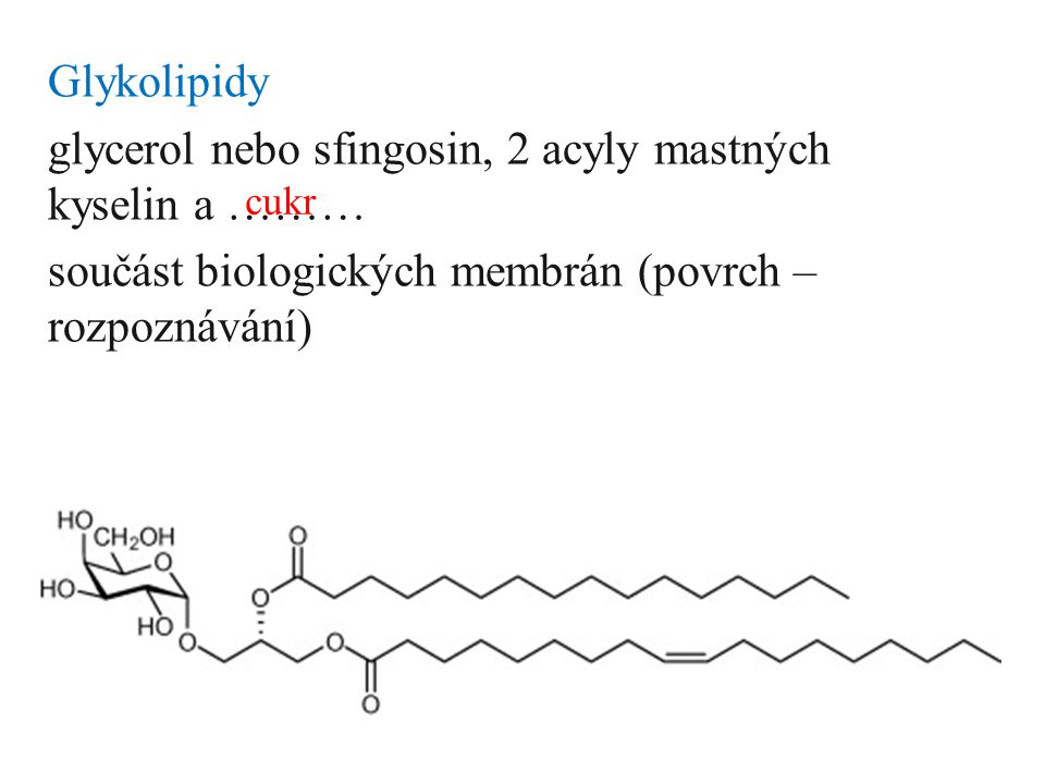 Glykolipidy glycerol nebo sfingosin, 2 acyly mastných kyselin a ……… součást biologických membrán (povrch – rozpoznávání)