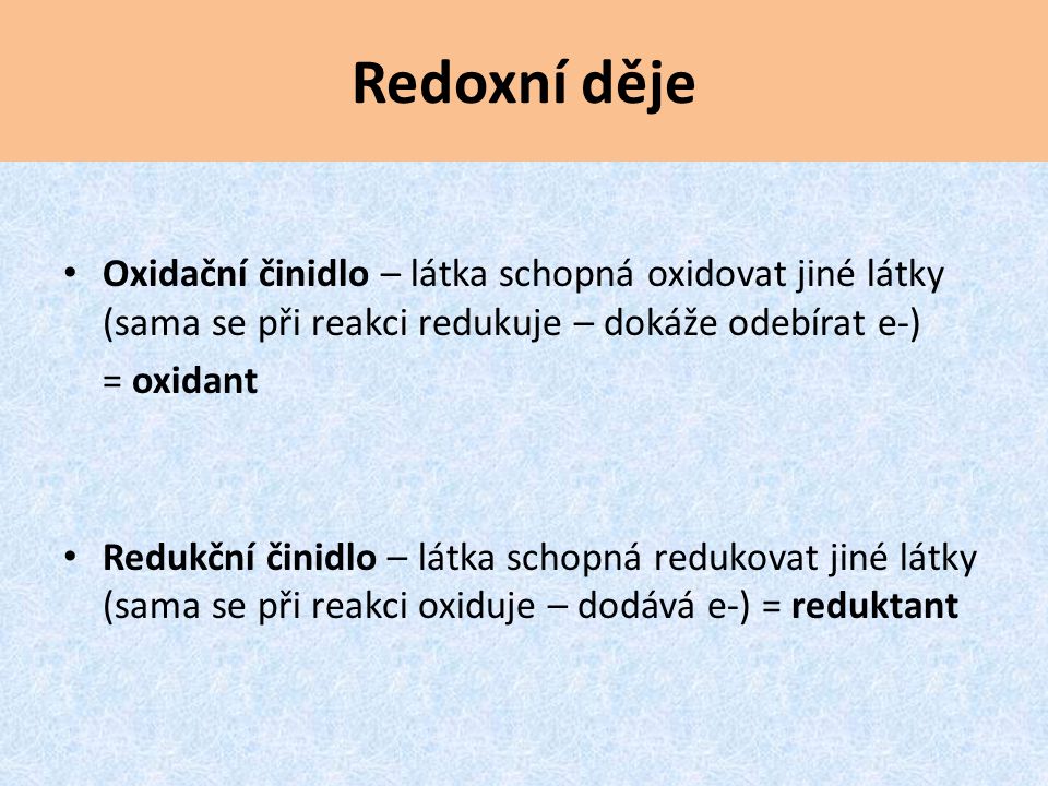 Redoxní děje Oxidační činidlo – látka schopná oxidovat jiné látky (sama se při reakci redukuje – dokáže odebírat e-)