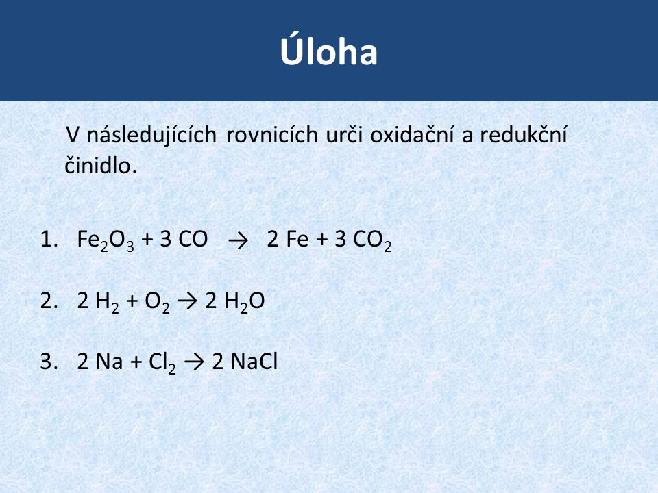 Úloha V následujících rovnicích urči oxidační a redukční činidlo.