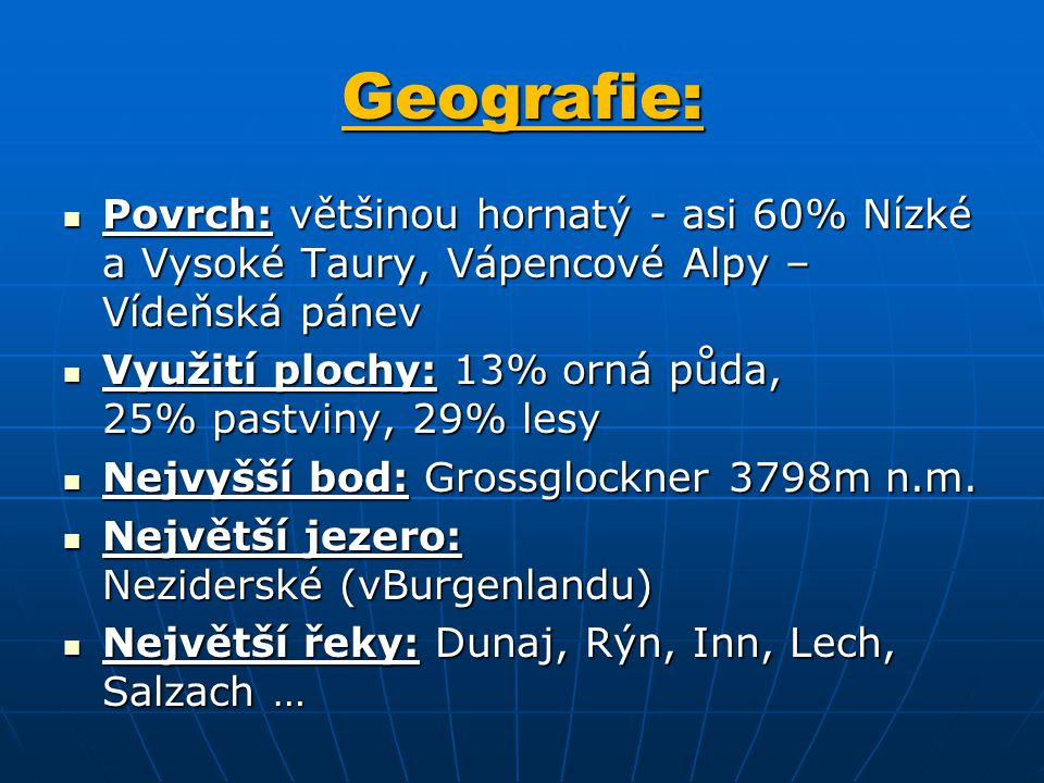 Geografie: Povrch: většinou hornatý - asi 60% Nízké a Vysoké Taury, Vápencové Alpy – Vídeňská pánev.