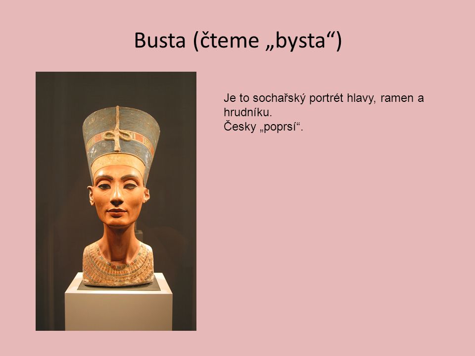 Busta (čteme „bysta ) Je to sochařský portrét hlavy, ramen a hrudníku.