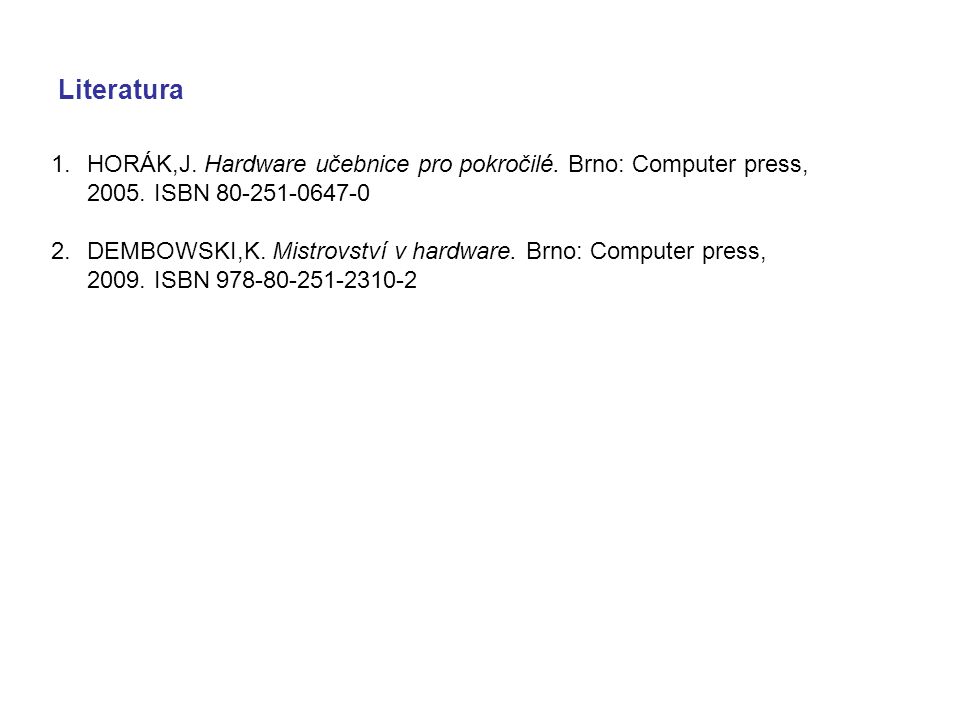 Literatura HORÁK,J. Hardware učebnice pro pokročilé. Brno: Computer press, ISBN