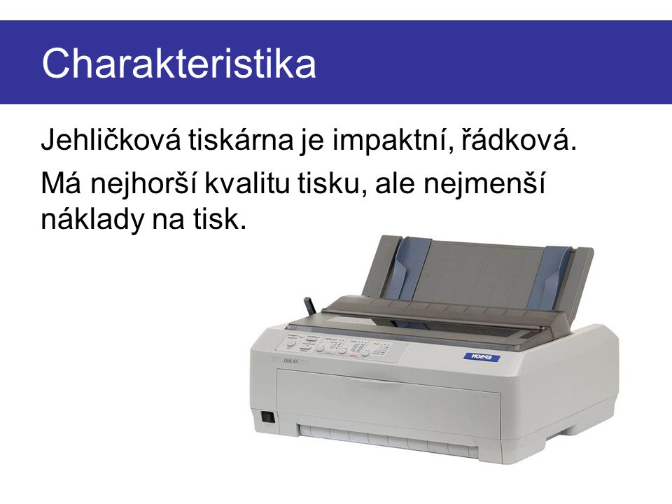 Charakteristika Jehličková tiskárna je impaktní, řádková.