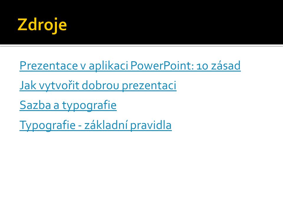 Zdroje Prezentace v aplikaci PowerPoint: 10 zásad Jak vytvořit dobrou prezentaci Sazba a typografie Typografie - základní pravidla
