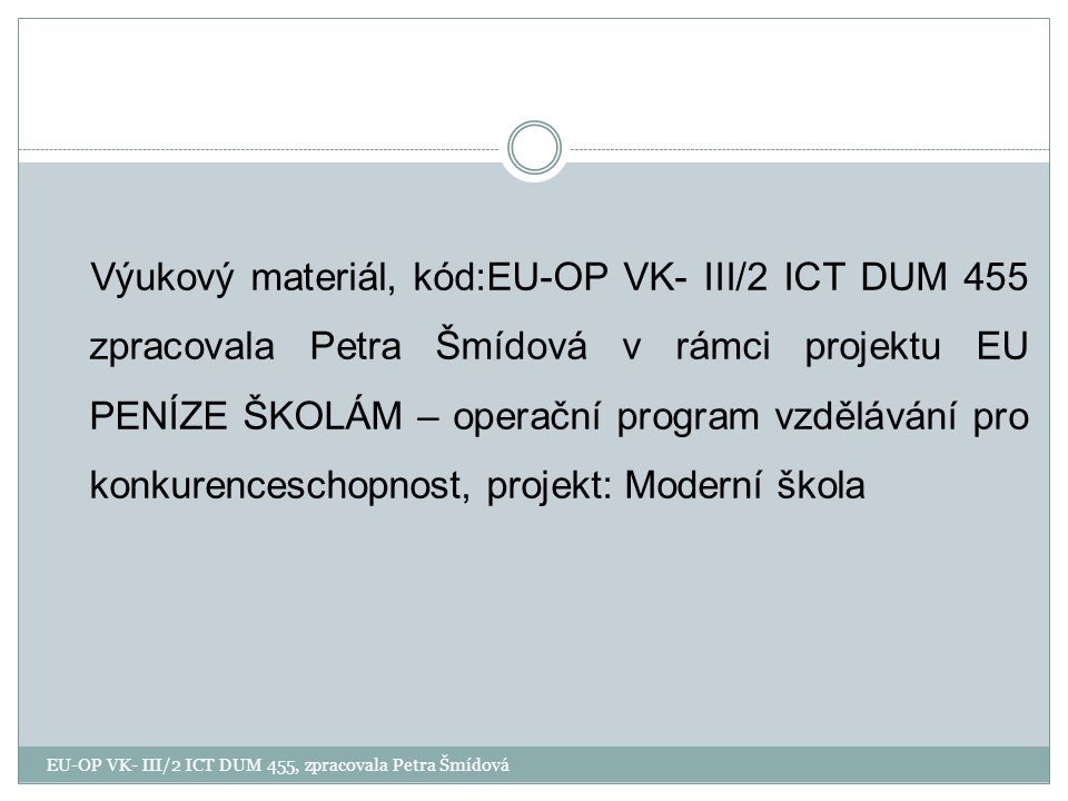 Výukový materiál, kód:EU-OP VK- III/2 ICT DUM 455 zpracovala Petra Šmídová v rámci projektu EU PENÍZE ŠKOLÁM – operační program vzdělávání pro konkurenceschopnost, projekt: Moderní škola