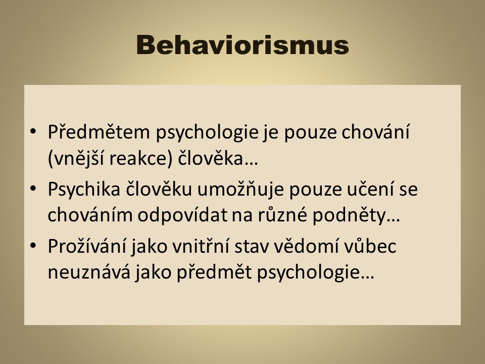 Behaviorismus Předmětem psychologie je pouze chování (vnější reakce) člověka…