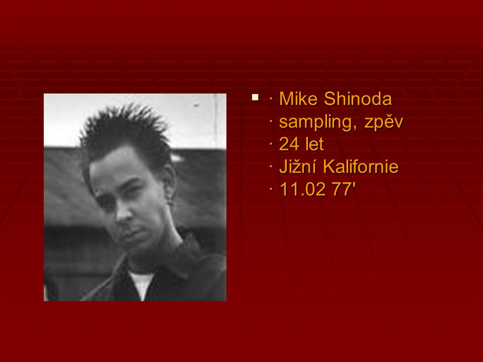· Mike Shinoda · sampling, zpěv · 24 let · Jižní Kalifornie · 11