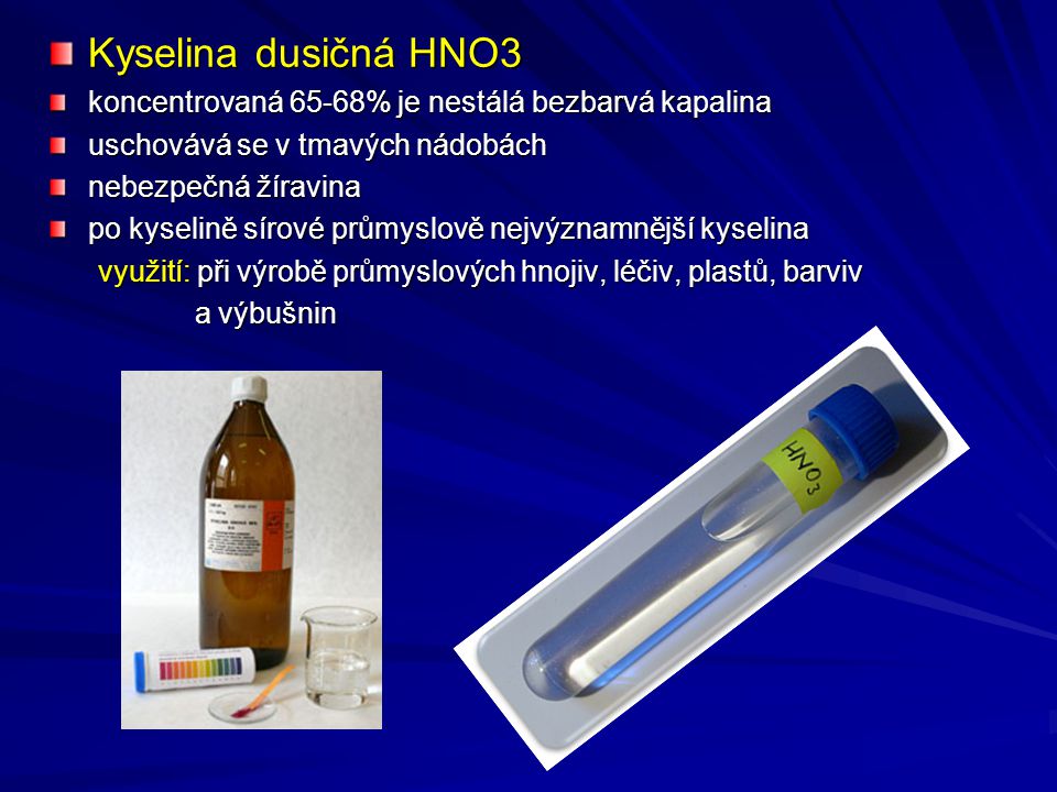 Kyselina dusičná HNO3 koncentrovaná 65-68% je nestálá bezbarvá kapalina. uschovává se v tmavých nádobách.