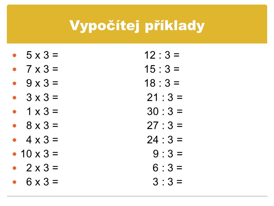 Vypočítej příklady 5 x 3 = 12 : 3 = 7 x 3 = 15 : 3 = 9 x 3 = 18 : 3 =