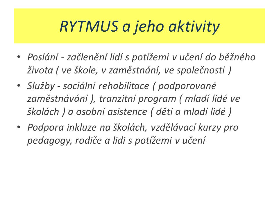 RYTMUS a jeho aktivity Poslání - začlenění lidí s potížemi v učení do běžného života ( ve škole, v zaměstnání, ve společnosti )