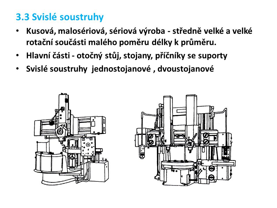3.3 Svislé soustruhy Kusová, malosériová, sériová výroba - středně velké a velké rotační součásti malého poměru délky k průměru.