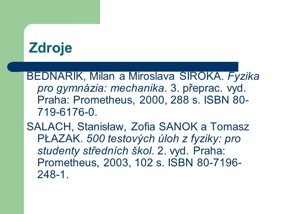 Zdroje BEDNAŘÍK, Milan a Miroslava ŠIROKÁ. Fyzika pro gymnázia: mechanika. 3. přeprac. vyd. Praha: Prometheus, 2000, 288 s. ISBN