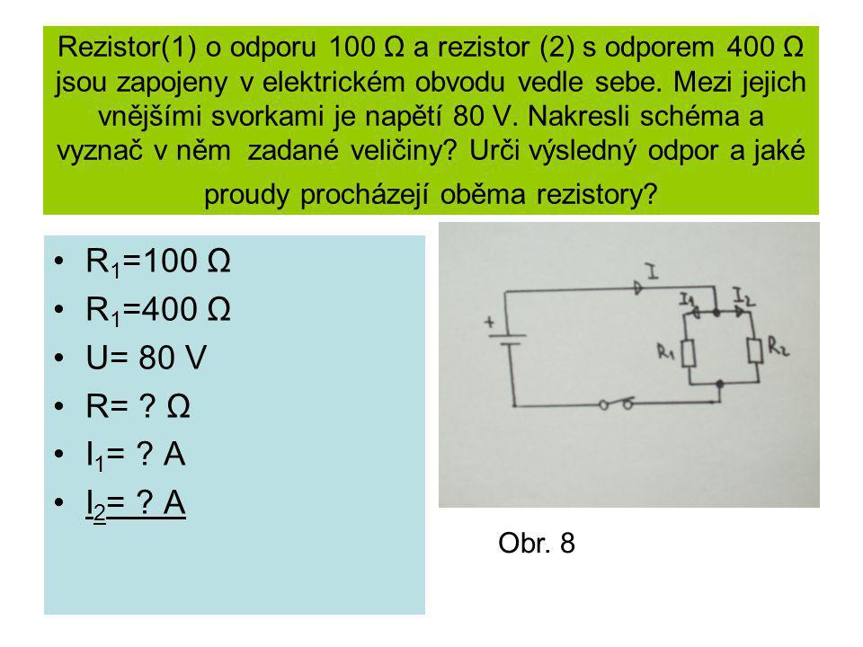Rezistor(1) o odporu 100 Ω a rezistor (2) s odporem 400 Ω jsou zapojeny v elektrickém obvodu vedle sebe. Mezi jejich vnějšími svorkami je napětí 80 V. Nakresli schéma a vyznač v něm zadané veličiny Urči výsledný odpor a jaké proudy procházejí oběma rezistory